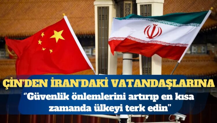 Çin’den vatandaşlarına: İran’ı en kısa sürede terk edin