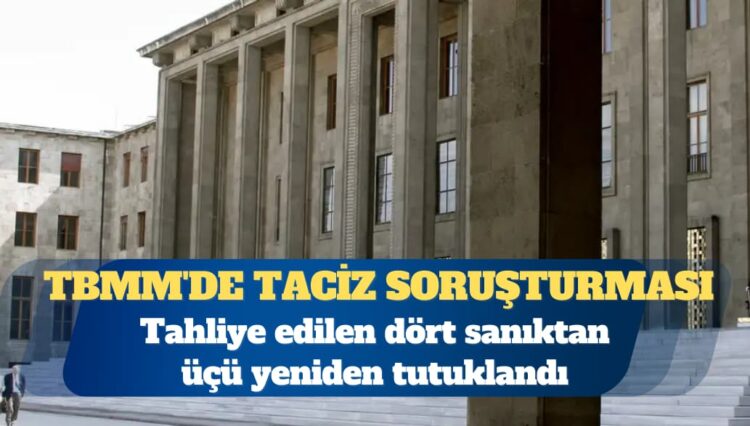 TBMM’de taciz soruşturması: Üç sanık yeniden tutuklandı
