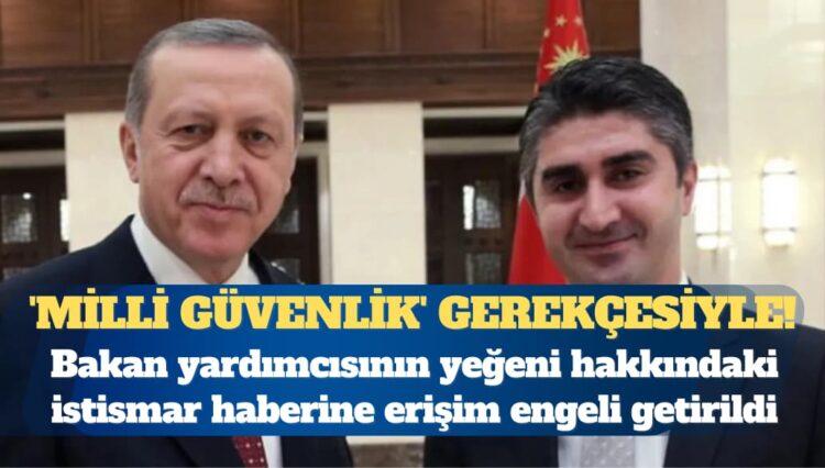 Bakan yardımcısının yeğeni hakkındaki haberlere ‘milli güvenlik’ gerekçesiyle erişim engeli