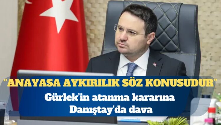 Akın Gürlek’in atanma kararına Danıştay’da dava