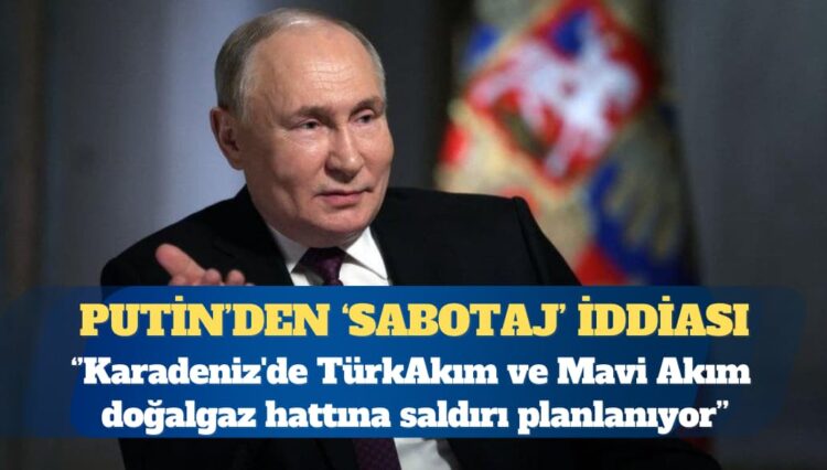 Putin: Karadeniz’de TürkAkım ve Mavi Akım doğalgaz hattına saldırı planlanıyor
