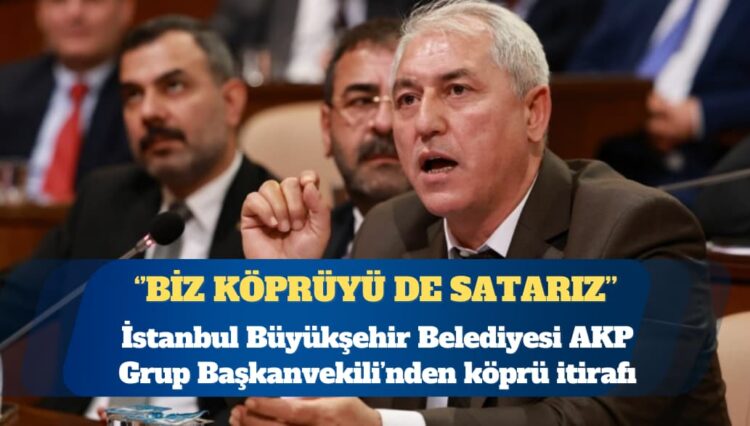 İBB AKP Grup Başkanvekili’nden köprü itirafı: Evet, köprüleri özelleştireceğiz; size rağmen yapacağız
