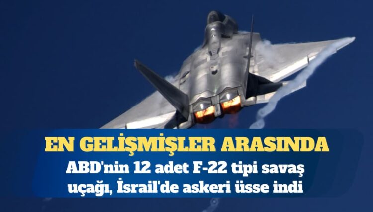 ABD’nin 12 adet F-22 tipi savaş uçağı, İsrail’de askeri üsse indi