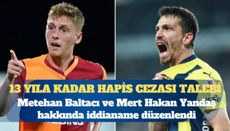 Bahis soruşturması: Metehan Baltacı ve Mert Hakan Yandaş’ın aralarında olduğu 34 kişi hakkında iddianame düzenlendi