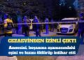 Cezaevinden izinli çıkan hükümlü; annesini, kızını ve boşanma aşamasındaki eşini öldürüp intihar etti