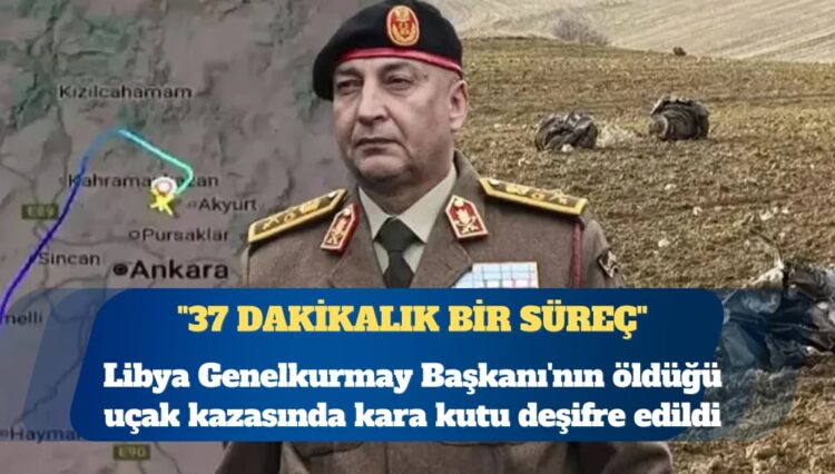 Libya Genelkurmay Başkanı’nın öldüğü uçak kazasında kara kutu deşifre edildi