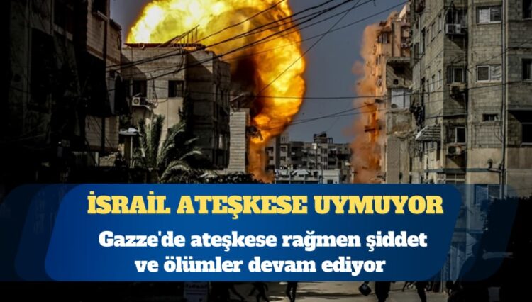 Gazze’de ateşkese rağmen şiddet ve ölümler devam ediyor