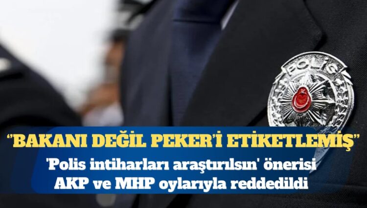 ‘Polis intiharları araştırılsın’ önerisi AKP ve MHP oylarıyla reddedildi