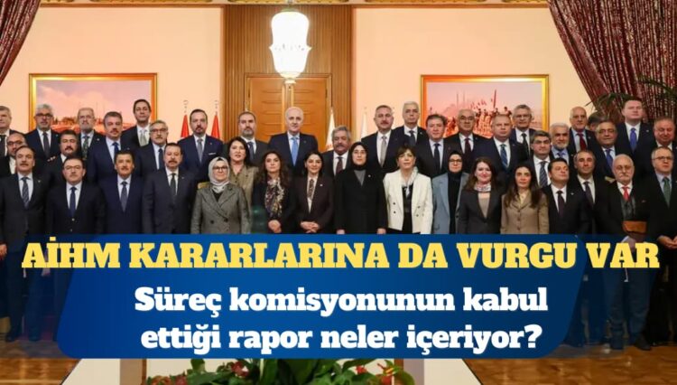 Süreç komisyonunun kabul ettiği rapor neler içeriyor?