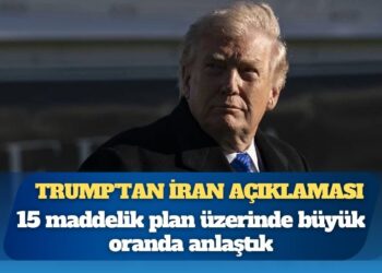 Trump’tan İran açıklaması: 15 maddelik plan üzerinde büyük oranda anlaştık
