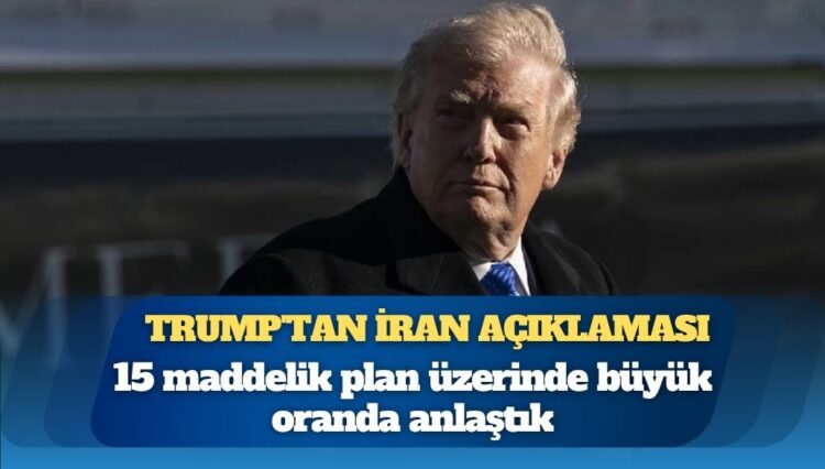 Trump’tan İran açıklaması: 15 maddelik plan üzerinde büyük oranda anlaştık
