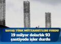 Savaş, Türk müteahhitleri vurdu: 19 milyar dolarlık 93 şantiyede işler durdu
