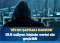 “Siyah şapkalı hacker” operasyonu: 19,8 milyon kişinin verisi ele geçirildi