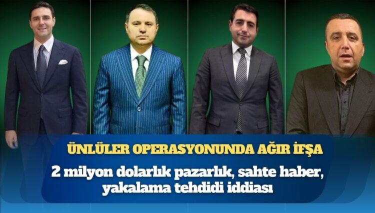 Ünlüler operasyonunda ağır ifşa: 2 milyon dolarlık pazarlık, sahte haber, yakalama tehdidi iddiası