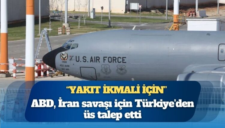 ABD, İran savaşı için Türkiye’den üs talep etti