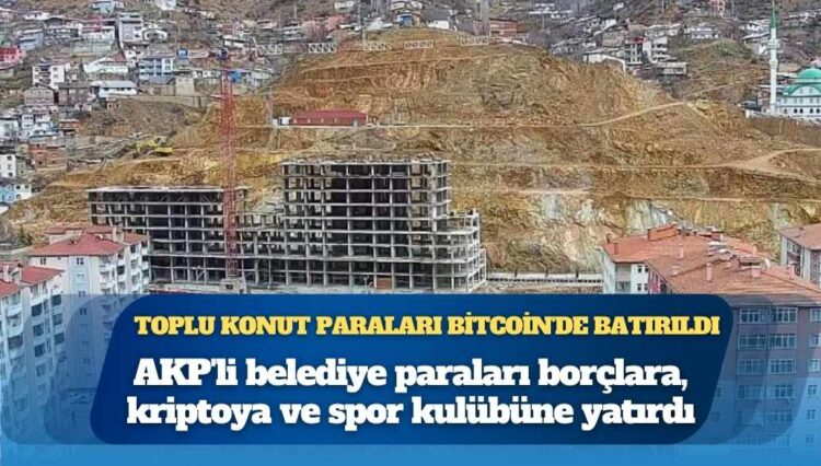 AKP’li belediye konut yapımı için topladığı paraları borçlara, kriptoya ve spor kulübüne yatırdı