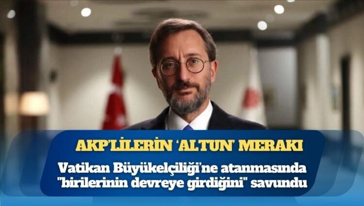 AKP’liler Fahrettin Altun’un Vatikan Büyükelçiliği’ne atanmasında “birilerinin devreye girdiğini” savundu