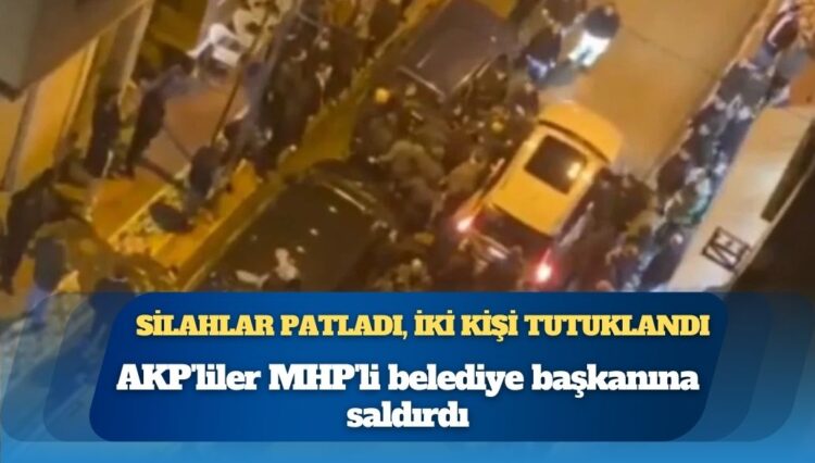 AKP’liler MHP’li belediye başkanına saldırdı! Silahlar patladı, iki kişi tutuklandı