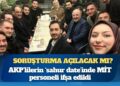 Gazetecilere daha önce soruşturma açılmıştı: Ancak AKP’liler MİT personelini çarşaf çarşaf ifşa etti