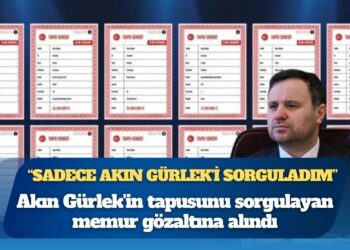 Akın Gürlek’in tapusunu sorgulayan memur gözaltına alındı