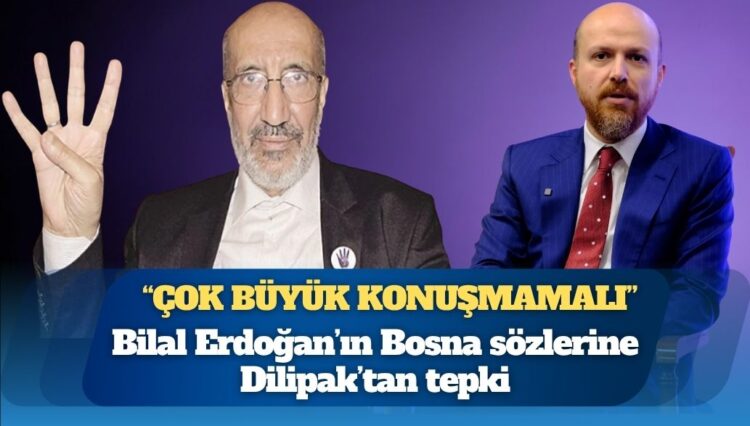 Bilal Erdoğan’ın Bosna sözlerine Dilipak’tan tepki