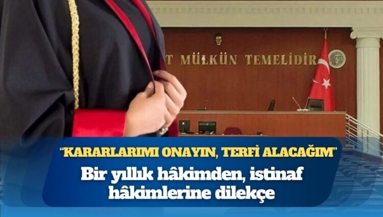 Bir yıllık hâkimden, istinaf hâkimlerine dilekçe: “Kararlarımı onayın, terfi alacağım”