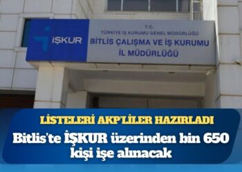 Listeleri AKP’liler hazırladı: Bitlis’te İŞKUR üzerinden bin 650 kişi işe alınacak