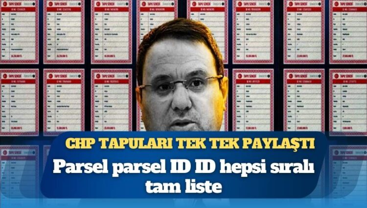 Parsel parsel ID ID hepsi sıralı tam liste: CHP tapuları tek tek paylaştı