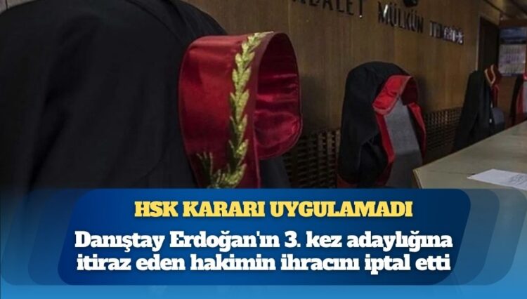 HSK kararı uygulamadı: Danıştay Erdoğan’ın 3. kez adaylığına itiraz eden hakimin ihracını iptal etti