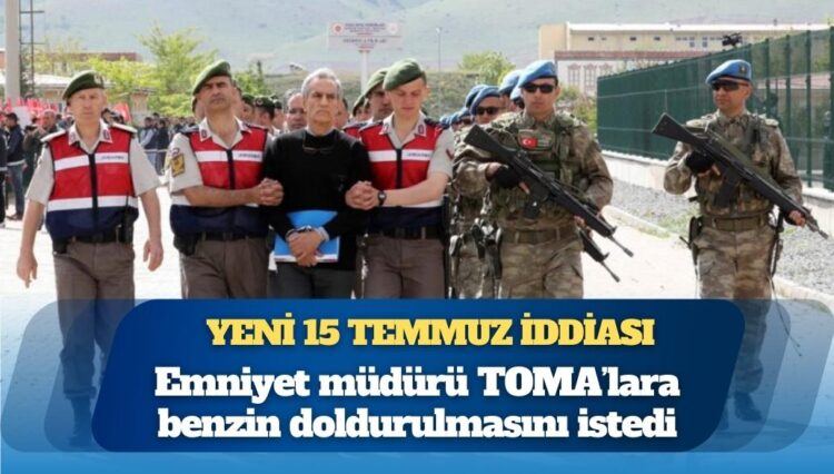 Yeni 15 Temmuz iddiası: Emniyet müdürü TOMA’lara benzin doldurulmasını istedi