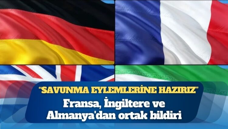 Fransa, İngiltere ve Almanya’dan ortak bildiri: İran’a karşı “savunma eylemlerine” hazırız