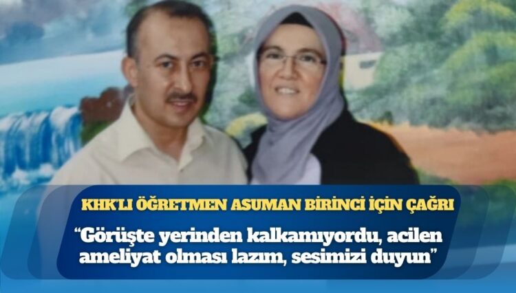 KHK’lı öğretmen Asuman Birinci için çağrı: “Görüşte yerinden kalkamıyordu, acilen ameliyat olması lazım, sesimizi duyun”