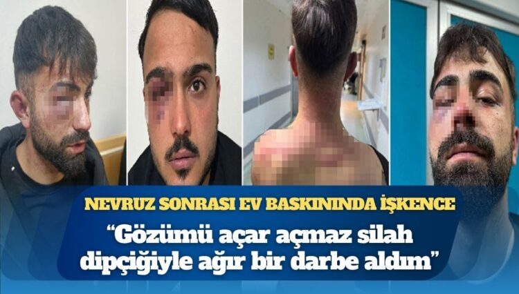 Nevruz sonrası ev baskınında işkence: “Gözümü açar açmaz silah dipçiğiyle ağır bir darbe aldım”
