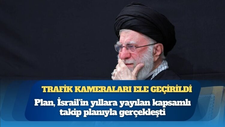 Financial Times: Hamaney’i hedef alan plan, İsrail’in yıllara yayılan kapsamlı takip planıyla gerçekleşti; trafik kameraları ele geçirildi