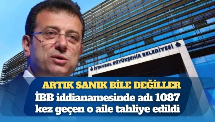 Artık sanık bile değiller: İBB iddianamesinde adı 1087 kez geçen o aile tahliye edildi