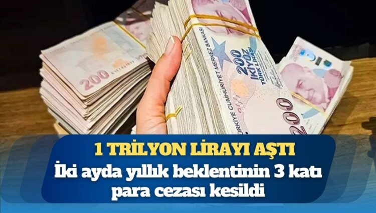 İki ayda yıllık beklentinin 3 katı para cezası kesildi