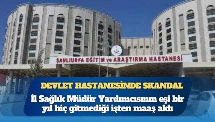 Devlet hastanesinde skandal: İl Sağlık Müdür Yardımcısının eşi bir yıl hiç gitmediği işten maaş aldı