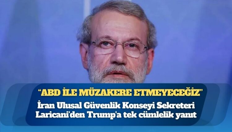 İran Ulusal Güvenlik Konseyi Sekreteri Laricani’den Trump’a tek cümlelik yanıt: ABD ile müzakere etmeyeceğiz