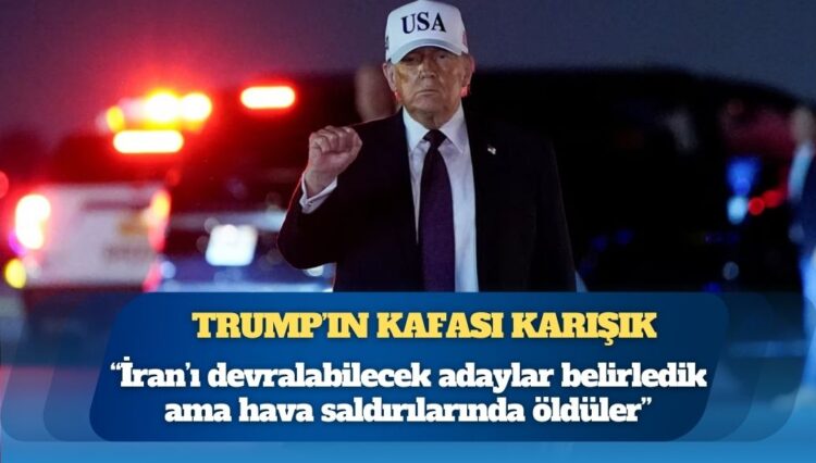 Trump’ın kafası karışık: “İran’ı devralabilecek adaylar belirledik ama hava saldırılarında öldüler”