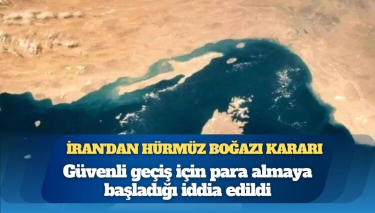 İran’dan Hürmüz Boğazı kararı: Artık geçiş ücreti alınacak