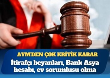 AYM’den çok kritik karar: İtirafçı beyanları, Bank Asya hesabı, ev sorumlusu olma…