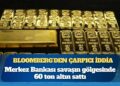 Bloomberg: Türkiye Merkez Bankası, İran savaşının başlamasından bu yana fiyatları baskılamak için 60 ton altın sattı