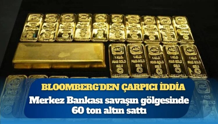 Bloomberg: Türkiye Merkez Bankası, İran savaşının başlamasından bu yana fiyatları baskılamak için 60 ton altın sattı