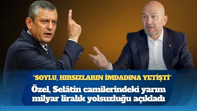 Özgür Özel Selâtin camilerindeki yarım milyar liralık yolsuzluğu açıkladı: “Süleyman Soylu, hırsızların imdadına yetişti”