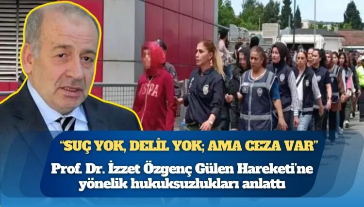 Prof. Dr. İzzet Özgenç Gülen Hareketi’ne yönelik hukuksuzlukları anlattı: “Suç yok, delil yok; ama ceza var!”