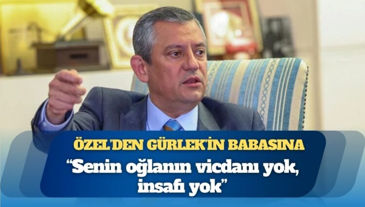 Özgür Özel’den Akın Gürlek’in babasına: Senin oğlanın vicdanı yok, insafı yok
