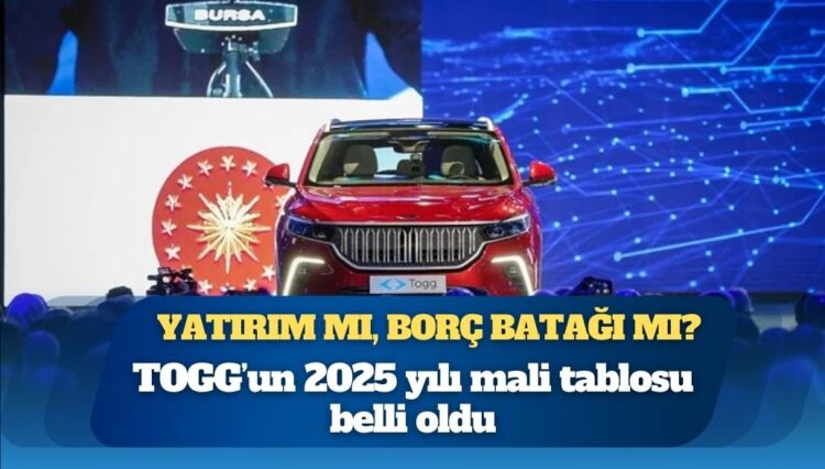 TOGG’un 2025 yılı zararı belli oldu: Yatırım mı, borç batağı mı?