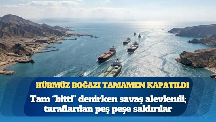 Hürmüz Boğazı tamamen kapatıldı: Tam “bitti” denirken savaş alevlendi; taraflardan peş peşe saldırılar