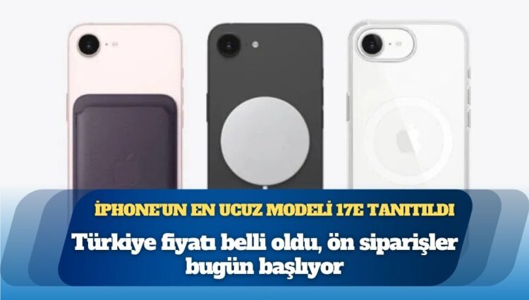 Türkiye fiyatı belli oldu, ön siparişler bugün başlıyor: iPhone’un en ucuz modeli 17e tanıtıldı