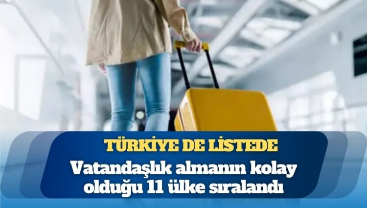Türkiye de listede: Vatandaşlık almanın kolay olduğu 11 ülke sıralandı